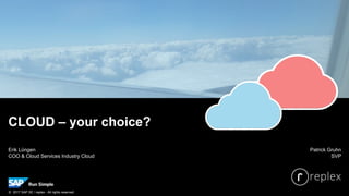 Erik Lüngen
COO & Cloud Services Industry Cloud
CLOUD – your choice?
Patrick Gruhn
SVP
© 2017 SAP SE / replex - All rights reserved.
 