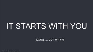 18
18
IT STARTS WITH YOU
(COOL … BUT WHY?)
© 2017 SAP SE / replex - All rights reserved.
 