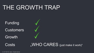 20
20
THE GROWTH TRAP
Funding
Customers
Growth
Costs „WHO CARES (just make it work)“
© 2017 SAP SE / replex - All rights reserved.
 