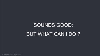 21
21
SOUNDS GOOD:
BUT WHAT CAN I DO ?
© 2017 SAP SE / replex - All rights reserved.
 
