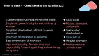 5
Customer grade User Experience (incl. social)  Easy to use
Simple and powerful adoption mechanisms by
key-user
Flexible, extensible,
configurable
Simplified, standardized, efficient customer
processes
Next level of
standardization
Openness for integration by customer  Easy to fit in
Easy consumption of innovation  Regular innovation
High service quality, Provider takes over
responsibility for running patching and monitoring
the system
Positive customer
business case
What is cloud? – Characteristics and Qualities (2/2)
© 2017 SAP SE / replex - All rights reserved.
 
