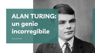 Sveva D’Onofrio
ALAN TURING:
un genio
incorregibile
 