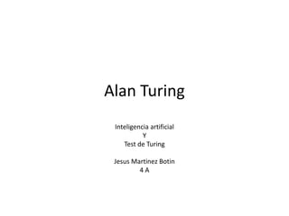 Alan Turing
Inteligencia artificial
Y
Test de Turing
Jesus Martinez Botin
4 A
 