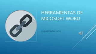 HERRAMIENTAS DE
MICOSOFT WORD
LOS HIPERVÍNCULOS
 