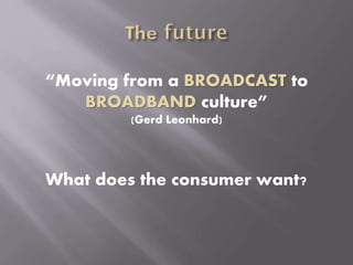 “Moving from a BROADCAST to
BROADBAND culture”
(Gerd Leonhard)
What does the consumer want?
 
