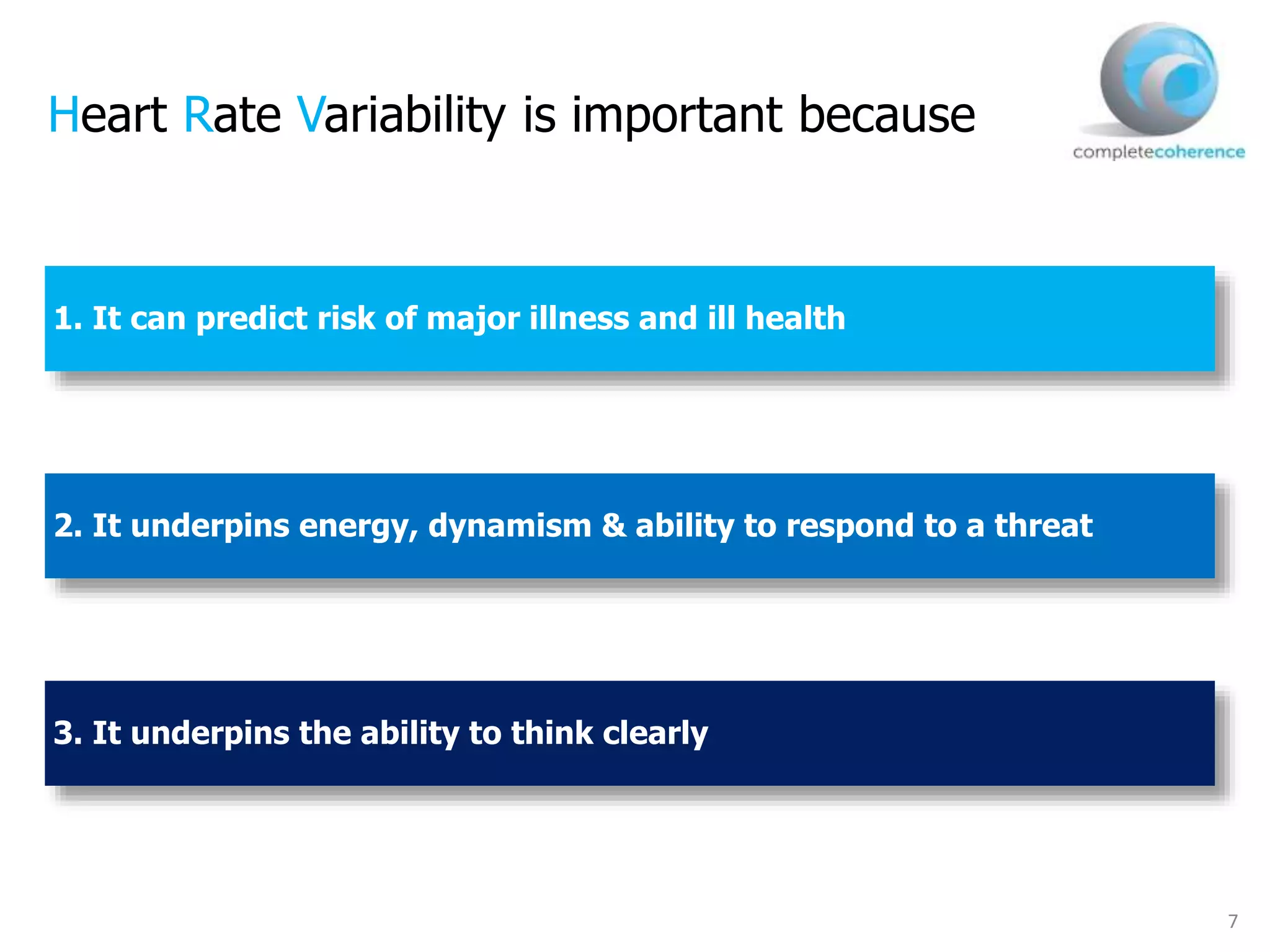 7
Heart Rate Variability is important because
1. It can predict risk of major illness and ill health
2. It underpins energy, dynamism & ability to respond to a threat
3. It underpins the ability to think clearly
 