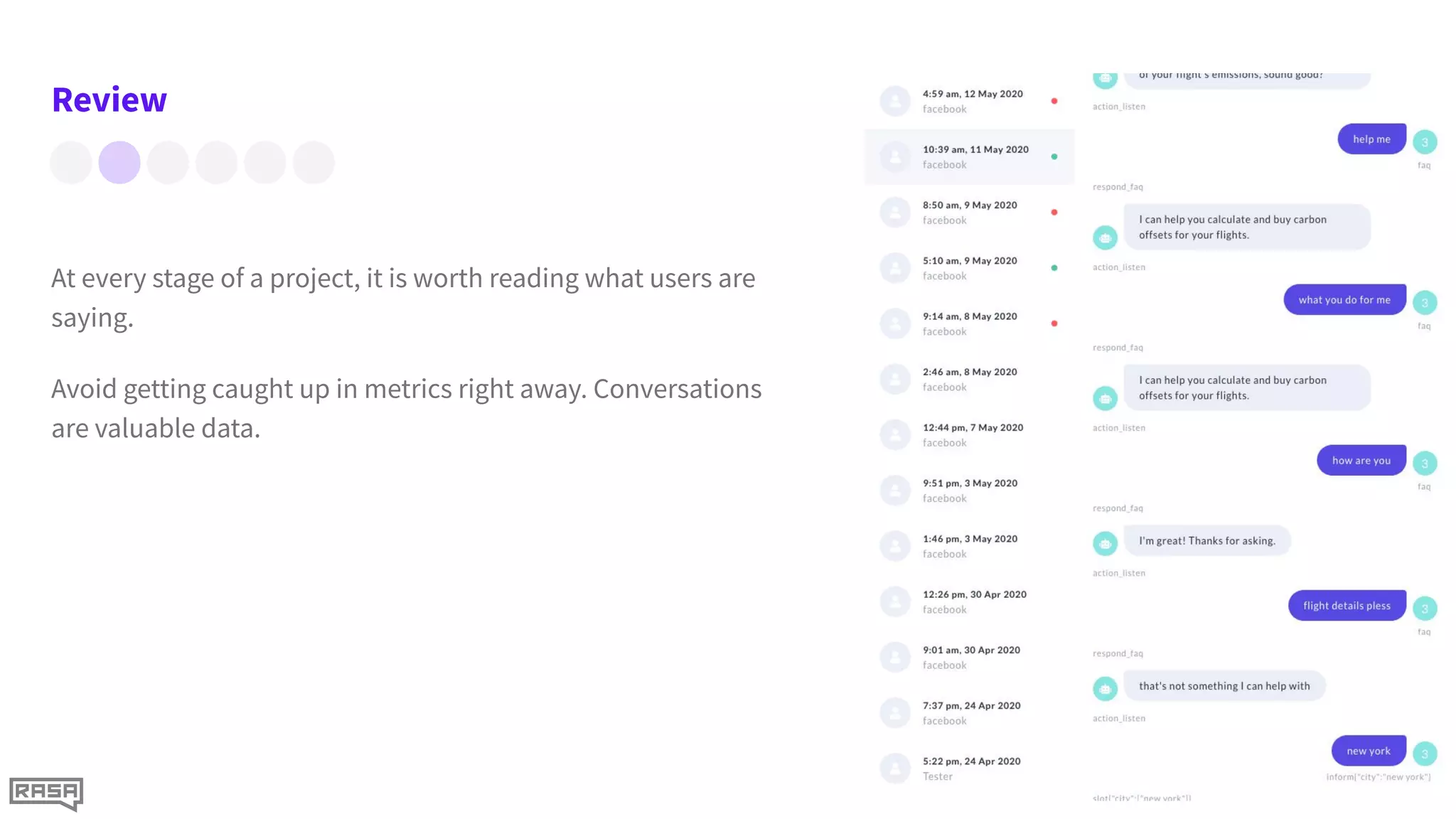 Review
At every stage of a project, it is worth reading what users are
saying.
Avoid getting caught up in metrics right away. Conversations
are valuable data.
 