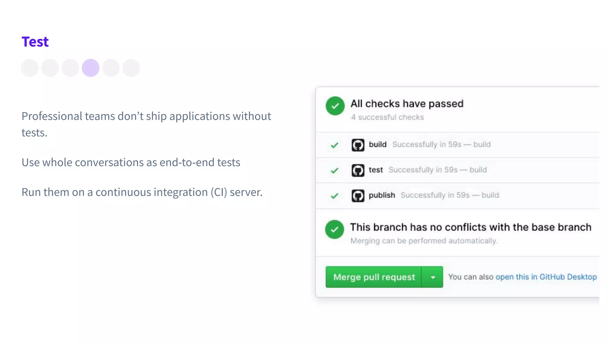 Test
Professional teams don’t ship applications without
tests.
Use whole conversations as end-to-end tests
Run them on a continuous integration (CI) server.
 