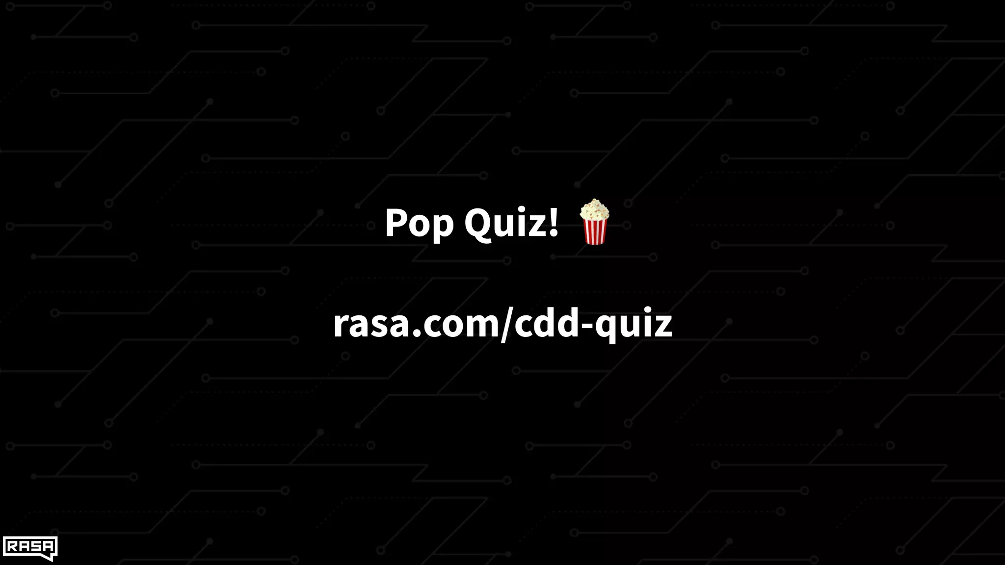 Pop Quiz! 🍿
rasa.com/cdd-quiz
 