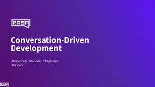 Conversation-Driven
Development
Alan Nichol | co-founder, CTO @ Rasa
July 2020
 