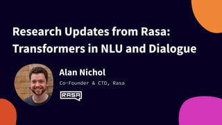 Research Updates from Rasa:
Transformers in NLU and Dialogue
Alan Nichol
Co-Founder & CTO, Rasa
 