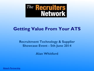 Abtech Partnership
Getting Value From Your ATS
Recruitment Technology & Supplier
Showcase Event - 5th June 2014
Alan Whitford
 