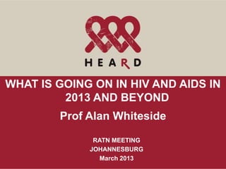 WHAT IS GOING ON IN HIV AND AIDS IN
         2013 AND BEYOND
        Prof Alan Whiteside

              RATN MEETING
             JOHANNESBURG
               March 2013
 