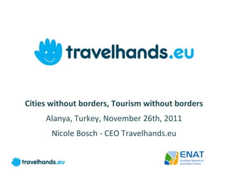 Cities without borders, Tourism without borders
     Alanya, Turkey, November 26th, 2011
       Nicole Bosch - CEO Travelhands.eu
 