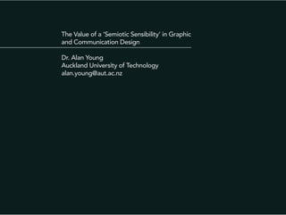 The Value of a ‘Semiotic Sensibility’ in Graphic
and Communication Design
Dr. Alan Young
Auckland University of Technology
alan.young@aut.ac.nz

 