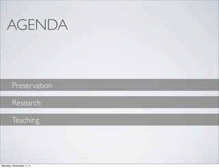 AGENDA


       Preservation

       Research

       Teaching




Monday, November 7, 11
 