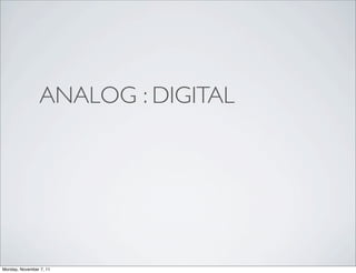ANALOG : DIGITAL




Monday, November 7, 11
 
