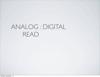 ANALOG : DIGITAL
                   READ




Monday, November 7, 11
 
