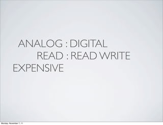 ANALOG : DIGITAL
               READ : READ WRITE
           EXPENSIVE



Monday, November 7, 11
 