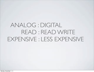 ANALOG : DIGITAL
               READ : READ WRITE
           EXPENSIVE : LESS EXPENSIVE



Monday, November 7, 11
 