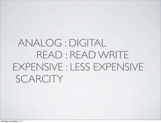 ANALOG : DIGITAL
               READ : READ WRITE
           EXPENSIVE : LESS EXPENSIVE
            SCARCITY


Monday, November 7, 11
 