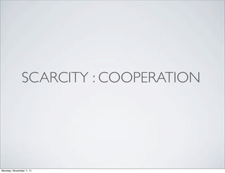 SCARCITY : COOPERATION




Monday, November 7, 11
 
