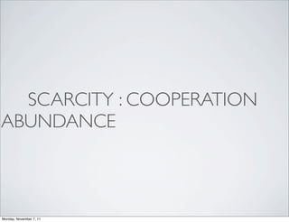 SCARCITY : COOPERATION
ABUNDANCE



Monday, November 7, 11
 