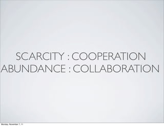 SCARCITY : COOPERATION
ABUNDANCE : COLLABORATION



Monday, November 7, 11
 