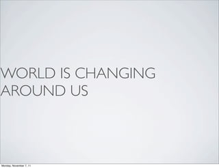 WORLD IS CHANGING
AROUND US



Monday, November 7, 11
 