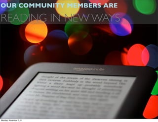 OUR COMMUNITY MEMBERS ARE

READING IN NEW WAYS




Monday, November 7, 11
 