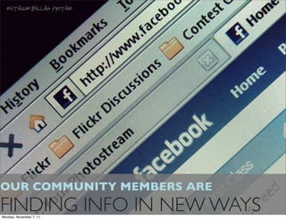 OUR COMMUNITY MEMBERS ARE
FINDING INFO IN NEW WAYS
Monday, November 7, 11
 