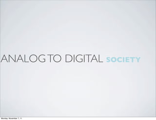 ANALOG TO DIGITAL SOCIETY




Monday, November 7, 11
 