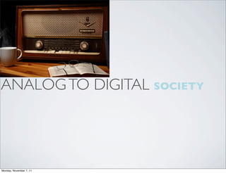 ANALOG TO DIGITAL SOCIETY




Monday, November 7, 11
 