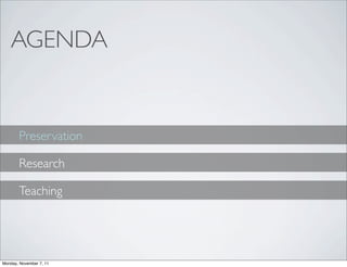 AGENDA


       Preservation

       Research

       Teaching




Monday, November 7, 11
 