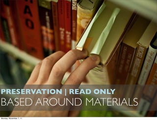 PRESERVATION | READ ONLY
BASED AROUND MATERIALS
Monday, November 7, 11
 
