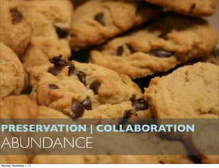PRESERVATION | COLLABORATION
ABUNDANCE
Monday, November 7, 11
 