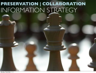PRESERVATION | COLLABORATION
INFORMATION STRATEGY




Monday, November 7, 11
 