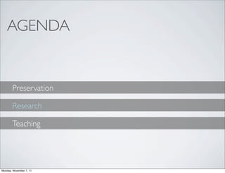 AGENDA


       Preservation

       Research

       Teaching




Monday, November 7, 11
 
