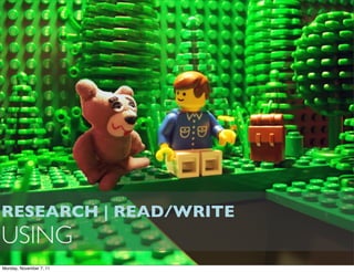 RESEARCH | READ/WRITE
USING
Monday, November 7, 11
 