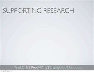 SUPPORTING RESEARCH




                         Read Only | Read/Write | Engaged Collaboration
Monday, November 7, 11
 