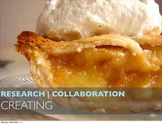 RESEARCH | COLLABORATION
CREATING
Monday, November 7, 11
 