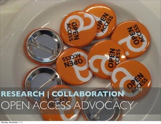 RESEARCH | COLLABORATION
OPEN ACCESS ADVOCACY
Monday, November 7, 11
 