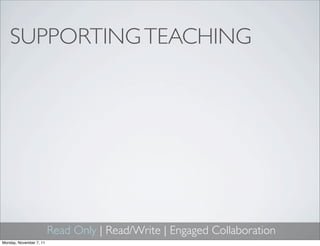 SUPPORTING TEACHING




                         Read Only | Read/Write | Engaged Collaboration
Monday, November 7, 11
 