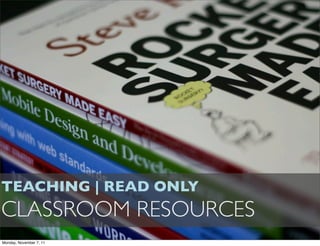 TEACHING | READ ONLY
CLASSROOM RESOURCES
Monday, November 7, 11
 