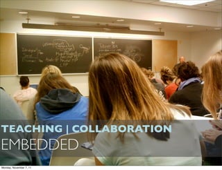 TEACHING | COLLABORATION
EMBEDDED
Monday, November 7, 11
 