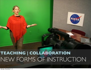 TEACHING | COLLABORATION
NEW FORMS OF INSTRUCTION
Monday, November 7, 11
 