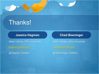Thanks!Jessica HagmanAlden Library, Ohio Universityhagman@ohio.edu@hagman (Twitter)Chad BoeningerAlden Library, Ohio Universityboeninge@ohio.edu@cfboeninger (Twitter)