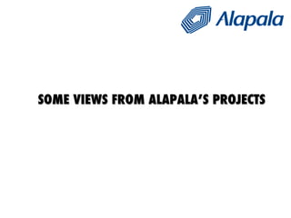 SOME VIEWS FROM ALAPALA’S PROJECTS 