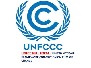 UNFCC FULL FORM : UNITED NATIONS
FRAMEWORK CONVENTION ON CLIMATE
CHANGE
 