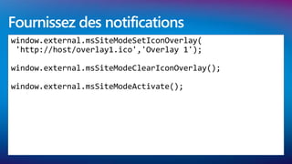 Fournissez des notifications
window.external.msSiteModeSetIconOverlay(
 'http://host/overlay1.ico','Overlay 1');

window.external.msSiteModeClearIconOverlay();

window.external.msSiteModeActivate();
 